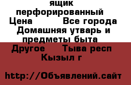 ящик  перфорированный › Цена ­ 250 - Все города Домашняя утварь и предметы быта » Другое   . Тыва респ.,Кызыл г.